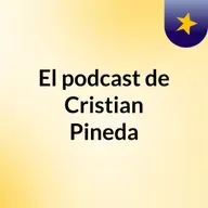 Episodio 73 - El podcast de Cristian Pineda