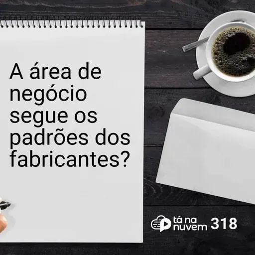Tá Na Nuvem 318 - A área de negócio segue os padrões dos fabricantes?