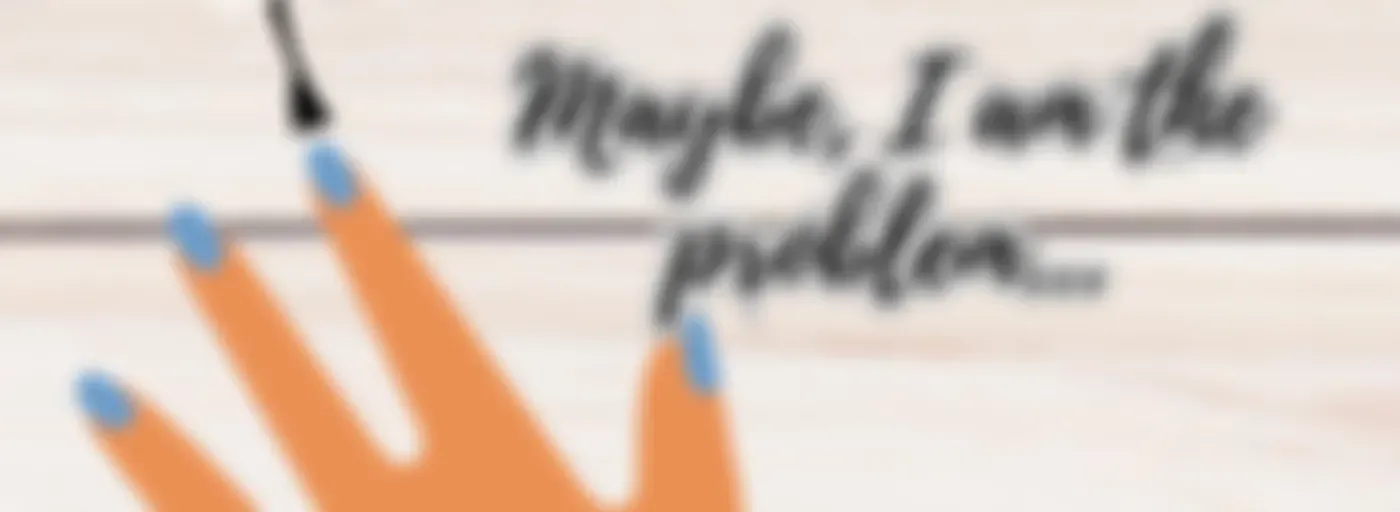 Maybe, I am the Problem