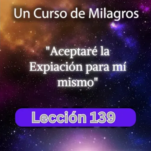 LECCIÓN 139 - Aceptaré la Expiación para mí mismo. Libro de Ejercicios. UCDM (con fondo musical)