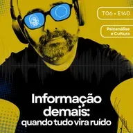 140 - Informação demais: quando tudo vira ruído
