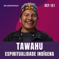 ESPIRITUALIDADE E SABEDORIA INDÍGENA | TAWAHU (YAWANAWÁ) #161