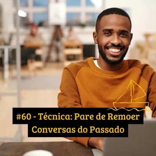 #60 - Técnica: Pare de Remoer Conversas do Passado
