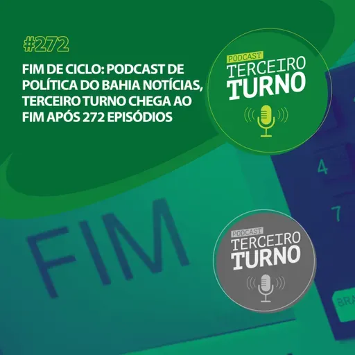 Terceiro Turno #272: Fim de ciclo: Podcast de política do Bahia Notícias, Terceiro Turno chega ao fim após 272 episódios