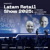 Latam Retail Show 2025: O resumo que ninguém te contou [varejocast] especial #598