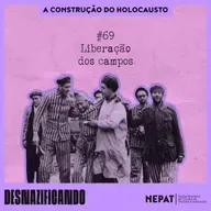 #69 - Liberação dos campos [Série: A construção do Holocausto | Episódio 12]