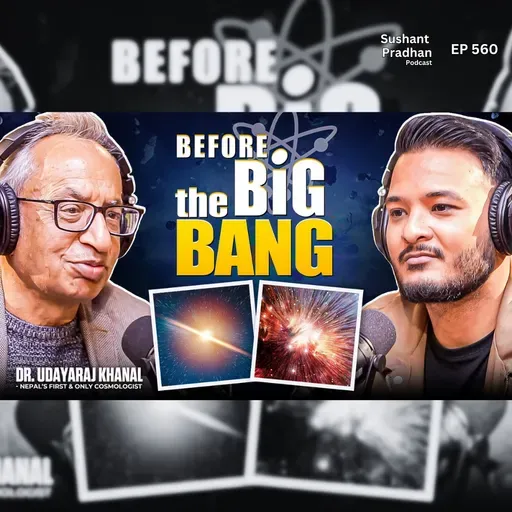 Ep: 560 | What Happened Before the Big Bang? | Time, Universe & Consciousness | Dr. Udayaraj Khanal | Sushant Pradhan Podcast