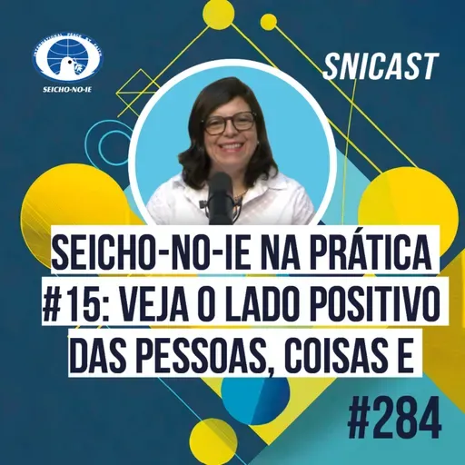 SNICAST #284 Seicho-No-Ie na Prática #15 — Veja o lado positivo das pessoas, coisas e fatos