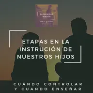Etapas en la Instrucción de nuestros Hijos - ¿Cuándo controlar y cuando enseñar?