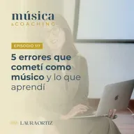 117. Los 5 errores que cometí como músico (y lo que aprendí)