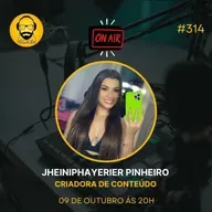PODCAST 314 | JHEINIPHAYERIER PINHEIRO CRIADORA DE CONTEÚDO DIGITAL