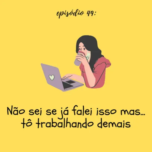 #TTM49: Não sei se já falei isso mas... tô trabalhando demais! 
