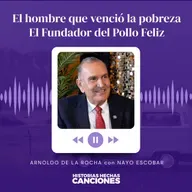 462. El hombre que venció la pobreza I El Fundador del Pollo Feliz - Arnoldo de la Rocha con Nayo Escobar