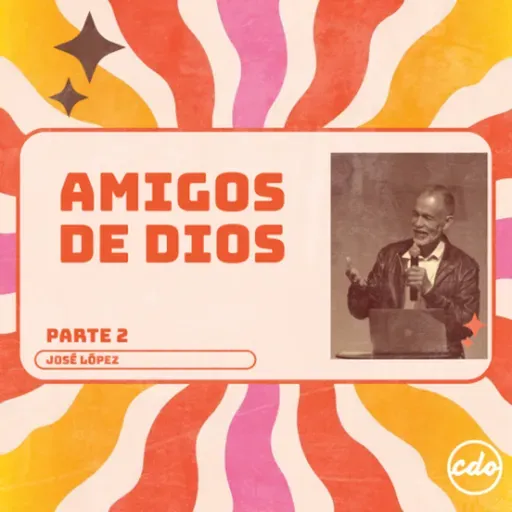 Amigos de Dios Parte 2 | José López | CDO Iglesia