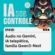 181: Áudio no Gemini, IA telepática, família Qwen3-Next