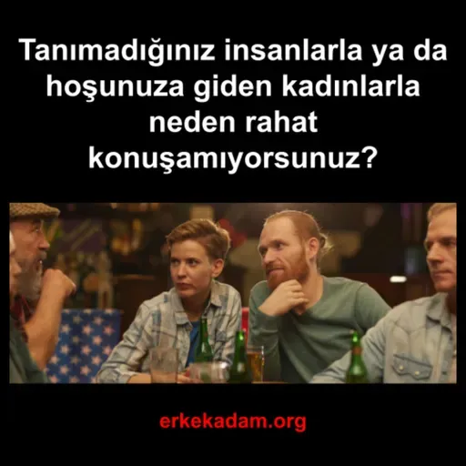Tanımadığınız insanlarla / kadınlarla neden rahat konuşamıyorsunuz?