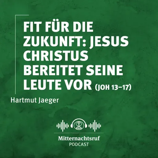 Fit für die Zukunft: Jesus Christus bereitet Seine Leute vor (Johannes 13 – 17) | Hartmut Jaeger