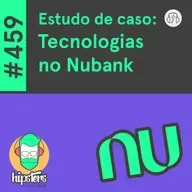 Estudo de caso: Tecnologias no Nubank – Hipsters Ponto Tech #459