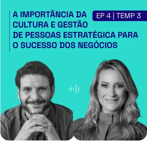 [PODCAST | EP. 4 | 3ª TEMP] A importância da cultura e gestão de pessoas estratégica para o sucesso dos negócios