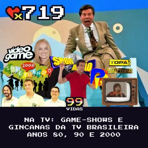 99Vidas 719 - Na TV: Game-Shows e Gincanas da Televisão Brasileira Anos 80, 90 e 2000