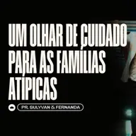 Um Olhar de Cuidado para as Famílias Atípicas | Pr. Sulyvan e Fernanda