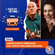 Adeus e muito obrigado, Gal Costa e Rolando Boldrin | 12.11.22