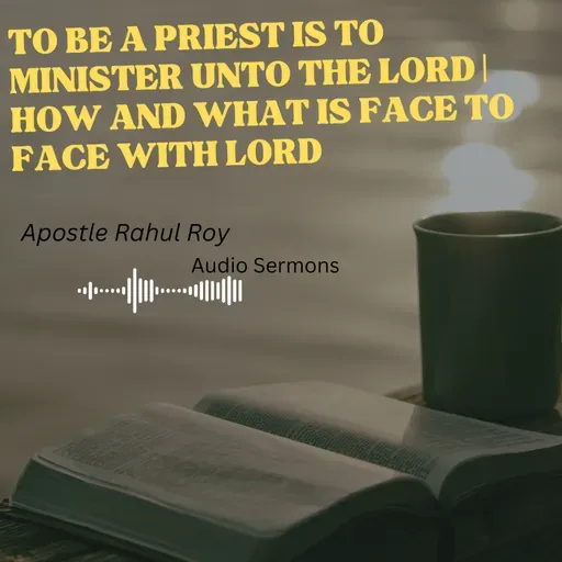 To be a Priest is to minister unto the Lord | How and what is face to face with the Lord | Apostle Rahul Roy