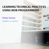 Learning technical practices using mob programming - Pedro Santos