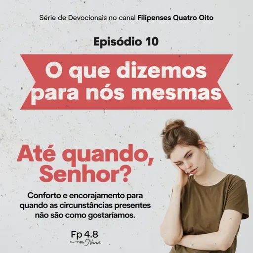 Episódio 146 - Série: Até Quando, Senhor? - Episódio 10 - Naná Castillo - Filipenses Quatro Oito