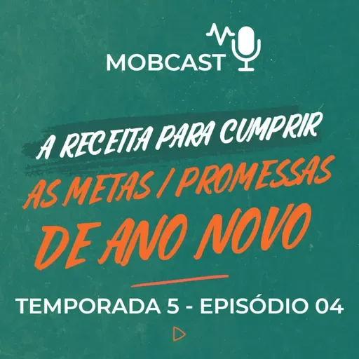 A receita para cumprir as metas/promessas de virada de ano - Mobcast Temporada 5