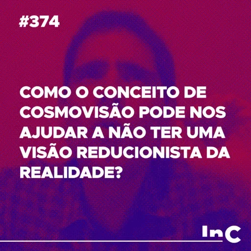 #374 - Como o conceito de cosmovisão pode nos ajudar a não ter uma visão reducionista da realidade?