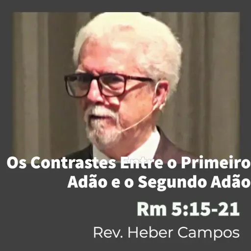 Os Contrastes Entre o Primeiro Adão e o Segundo Adão / Romanos 5:15-21 / Rev. Heber Campos
