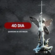 40 Dia │ Quaresma de São Miguel Arcanjo