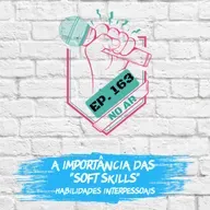 EP 163 - A Importância das Soft Skills (Habilidades Interpessoais)