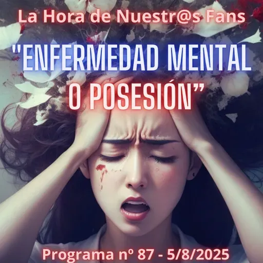 "Enfermedad mental o Posesión" La Hora de Nuestr@s Fans - Progr. nº87 - 5/08/2025 - Episodio exclusivo para mecenas