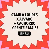 #386 Camila Loures x Álvaro + Cachorro-crente e mais!