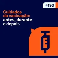 Ep. 193 - Cuidados da Vacinação: antes, durante e depois