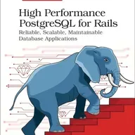 High Performance PostgreSQL for Rails: Reliable, Scalable, Maintainable Database Applications