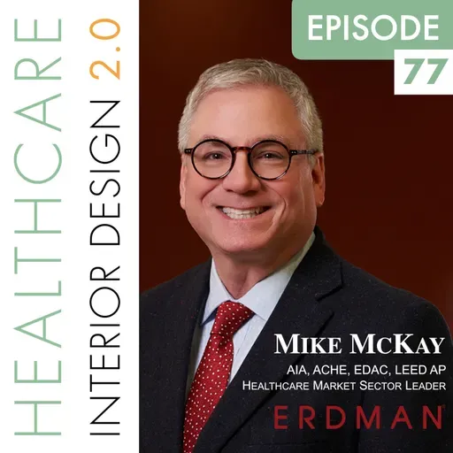 Episode 77, Mike McKay, AIA, ACHE, EDAC, LEED AP, Healthcare Market Sector Leader for Erdman