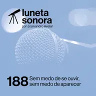 Luneta Sonora 188: Sem medo de se ouvir, sem medo de aparecer