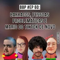 BBP #60 - Barracos, Pessoas problemáticas e Mario do tiktok de novo