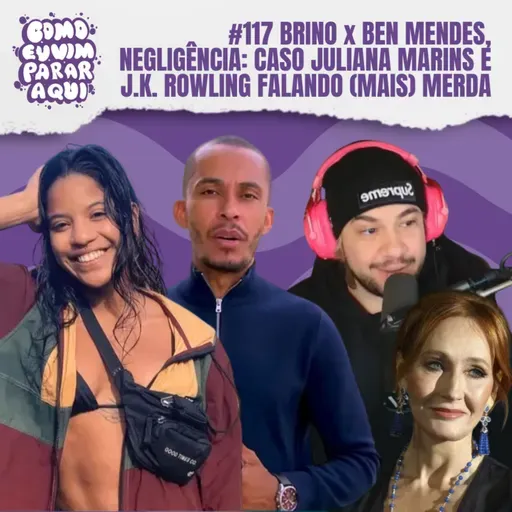 #117 BRINO VERSUS BEN MENDES, NEGLIGÊNCIA NO CASO JULIANA MARINS E J.K. ROWLING FALANDO (MAIS) MERDA 