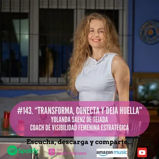 #143. Transforma, conecta y deja huella. Yolanda Sánez de Tejada. Coach en Visibilidad Femenina Estratégica.