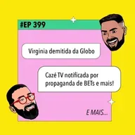 #399 Virginia demitida da Globo + Cazé TV notificada por propaganda de BETs e mais!