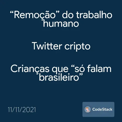 [CodeStack News] “Remoção” do trabalho humano / Twitter cripto / Crianças que “só falam brasileiro”