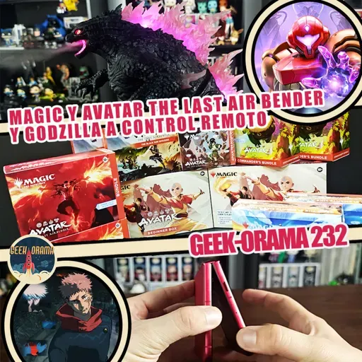 Geek-Orama 232 "Magic con Avatar y Godzilla a Control Remoto"