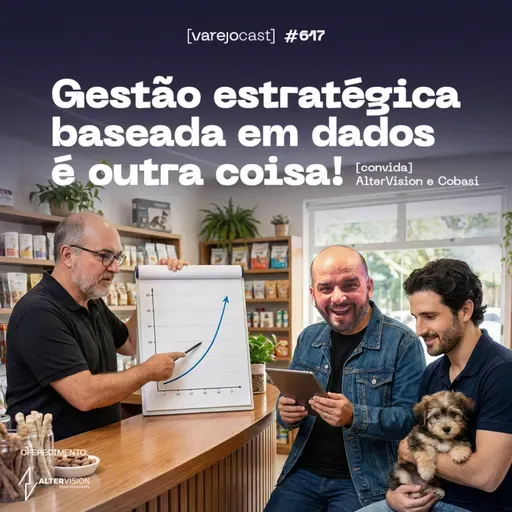 Gestão estratégica baseada em dados é outra coisa! [varejocast] convida: Altervision e Cobasi 617