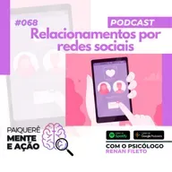 Mente e Ação #068 – Relacionamentos por redes sociais