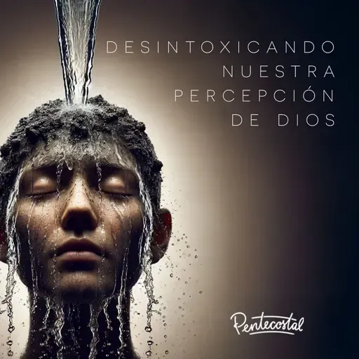 Desintoxicando nuestra percepción de Dios - Daniel Tejada.