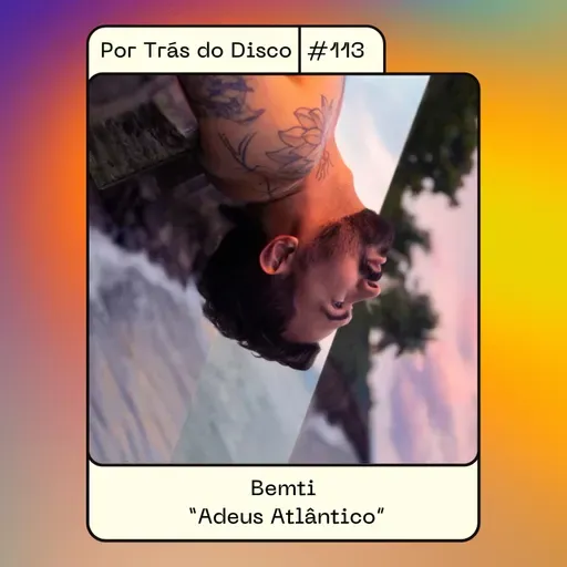 Por Trás do Disco #113 - Bemti: "Adeus Atlântico"